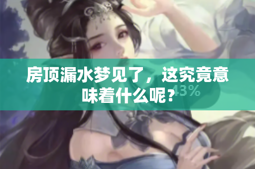房顶漏水梦见了，这究竟意味着什么呢？