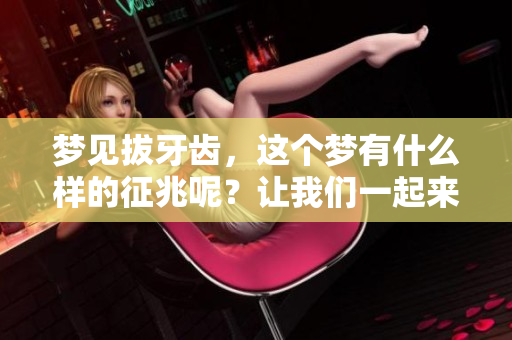 梦见拔牙齿，这个梦有什么样的征兆呢？让我们一起来探讨一下。