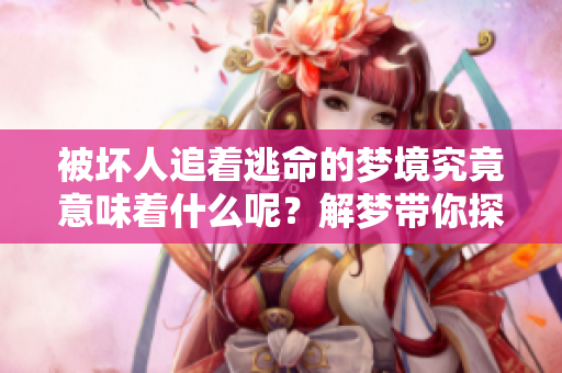 被坏人追着逃命的梦境究竟意味着什么呢？解梦带你探寻深层含义。