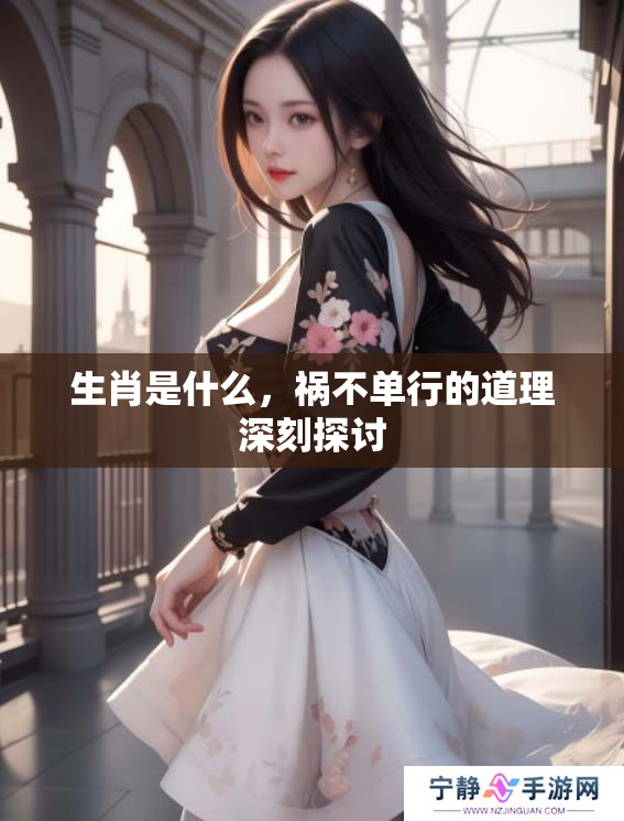 生肖是什么，祸不单行的道理深刻探讨