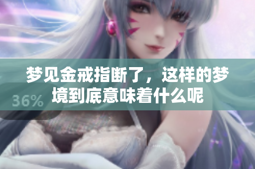 梦见金戒指断了，这样的梦境到底意味着什么呢