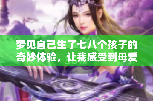 梦见自己生了七八个孩子的奇妙体验，让我感受到母爱的力量