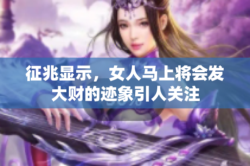 征兆显示，女人马上将会发大财的迹象引人关注