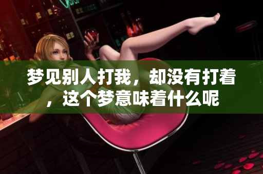 梦见别人打我，却没有打着，这个梦意味着什么呢