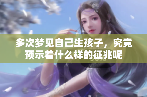 多次梦见自己生孩子，究竟预示着什么样的征兆呢