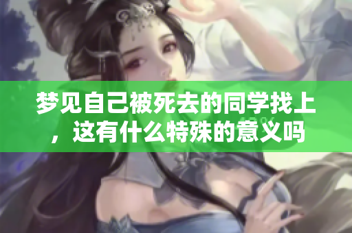 梦见自己被死去的同学找上，这有什么特殊的意义吗