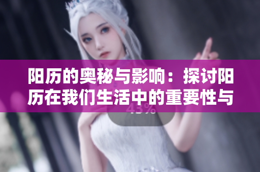 阳历的奥秘与影响：探讨阳历在我们生活中的重要性与应用。
