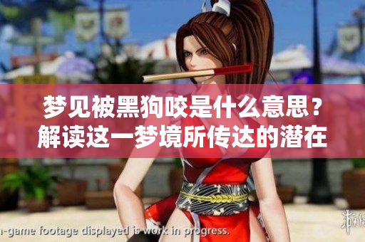 梦见被黑狗咬是什么意思？解读这一梦境所传达的潜在含义。
