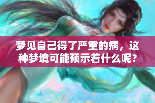 梦见自己得了严重的病，这种梦境可能预示着什么呢？