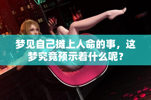 梦见自己摊上人命的事，这梦究竟预示着什么呢？