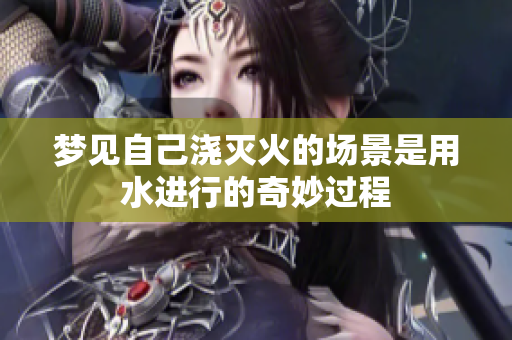 梦见自己浇灭火的场景是用水进行的奇妙过程