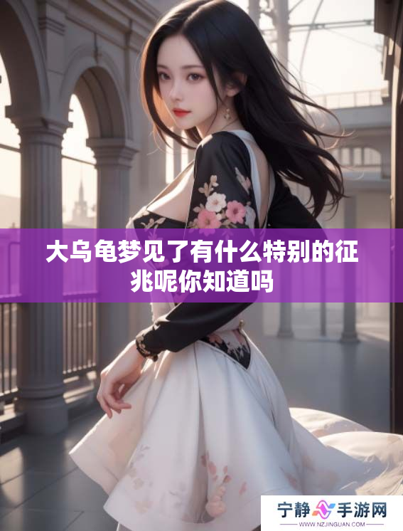大乌龟梦见了有什么特别的征兆呢你知道吗