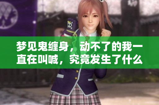 梦见鬼缠身，动不了的我一直在叫喊，究竟发生了什么事情呢