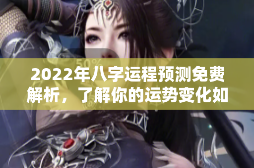 2022年八字运程预测免费解析，了解你的运势变化如何影响生活