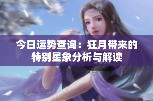 今日运势查询：狂月带来的特别星象分析与解读