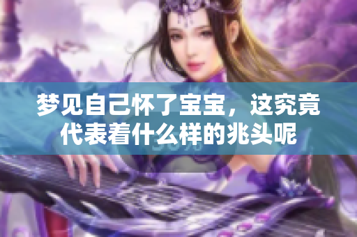梦见自己怀了宝宝，这究竟代表着什么样的兆头呢