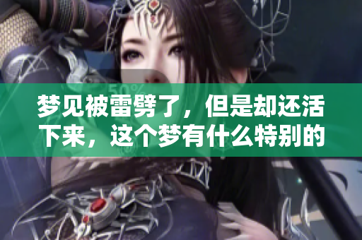 梦见被雷劈了，但是却还活下来，这个梦有什么特别的寓意呢