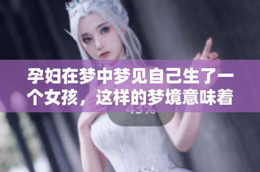 孕妇在梦中梦见自己生了一个女孩，这样的梦境意味着什么呢