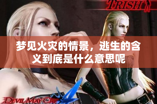 梦见火灾的情景，逃生的含义到底是什么意思呢
