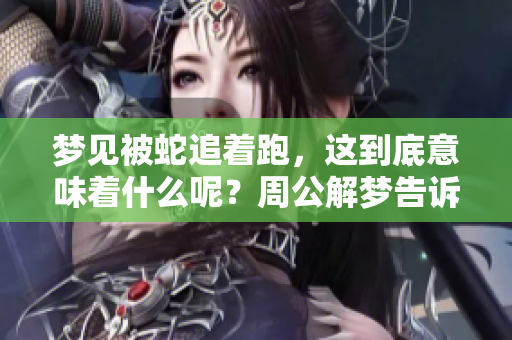 梦见被蛇追着跑，这到底意味着什么呢？周公解梦告诉你答案。