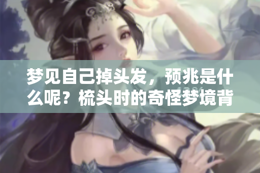 梦见自己掉头发，预兆是什么呢？梳头时的奇怪梦境背后有什么含义？