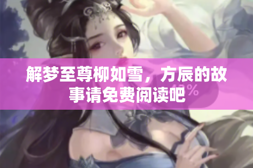 解梦至尊柳如雪，方辰的故事请免费阅读吧