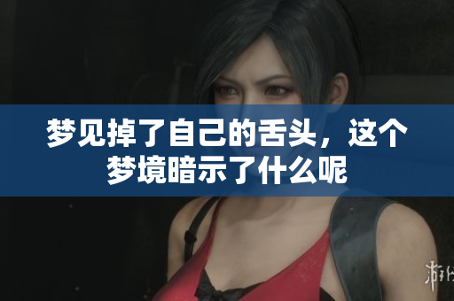 梦见掉了自己的舌头，这个梦境暗示了什么呢