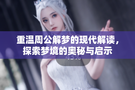 重温周公解梦的现代解读，探索梦境的奥秘与启示