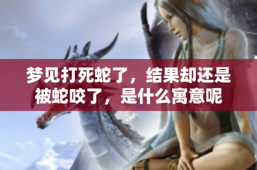 梦见打死蛇了，结果却还是被蛇咬了，是什么寓意呢