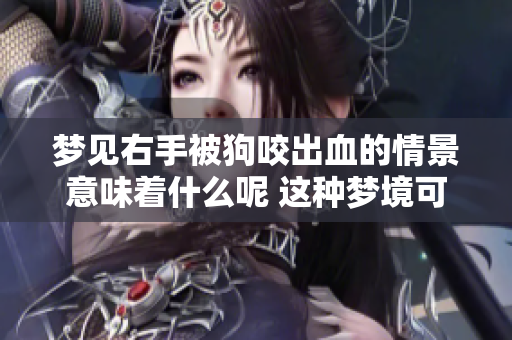 梦见右手被狗咬出血的情景意味着什么呢 这种梦境可能预示着哪些事情发生