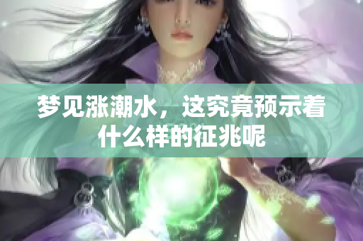 梦见涨潮水，这究竟预示着什么样的征兆呢