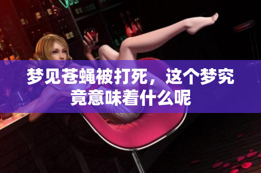 梦见苍蝇被打死，这个梦究竟意味着什么呢