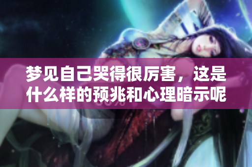 梦见自己哭得很厉害，这是什么样的预兆和心理暗示呢