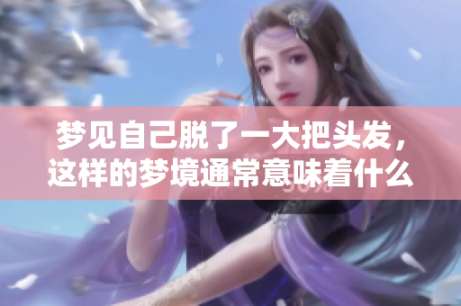 梦见自己脱了一大把头发，这样的梦境通常意味着什么呢