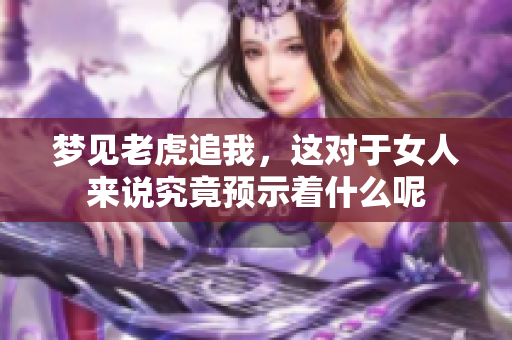 梦见老虎追我，这对于女人来说究竟预示着什么呢
