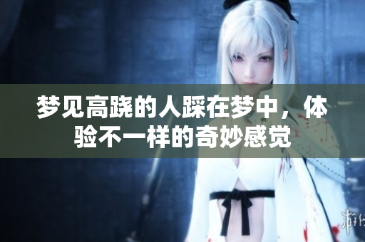 梦见高跷的人踩在梦中，体验不一样的奇妙感觉