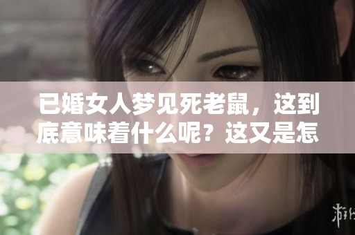 已婚女人梦见死老鼠，这到底意味着什么呢？这又是怎样的征兆呢？