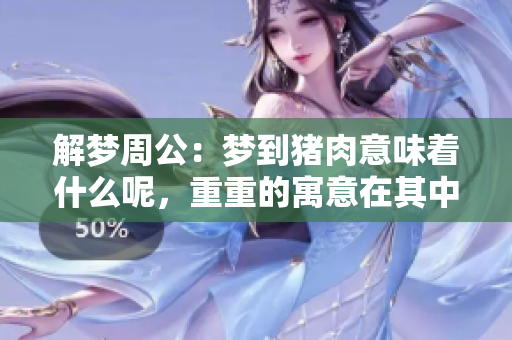 解梦周公：梦到猪肉意味着什么呢，重重的寓意在其中吗？