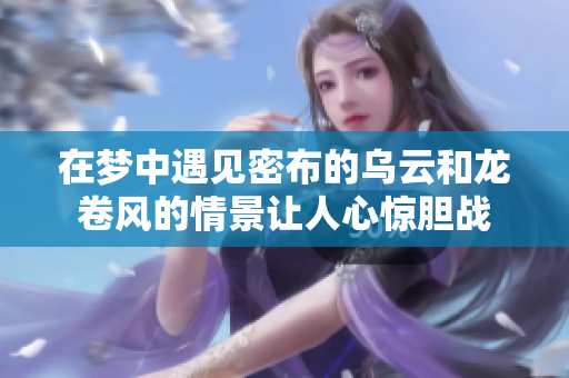 在梦中遇见密布的乌云和龙卷风的情景让人心惊胆战