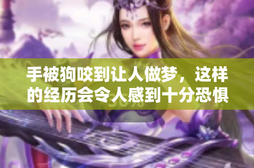 手被狗咬到让人做梦，这样的经历会令人感到十分恐惧