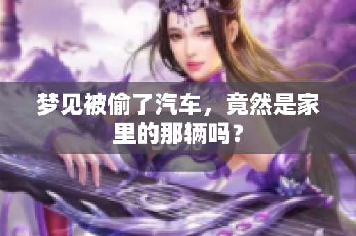 梦见被偷了汽车，竟然是家里的那辆吗？