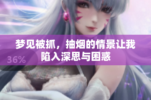 梦见被抓，抽烟的情景让我陷入深思与困惑