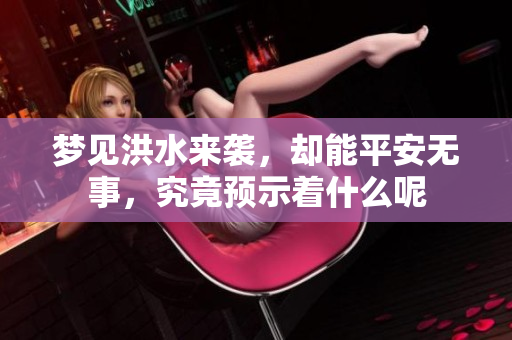 梦见洪水来袭，却能平安无事，究竟预示着什么呢