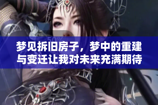 梦见拆旧房子，梦中的重建与变迁让我对未来充满期待