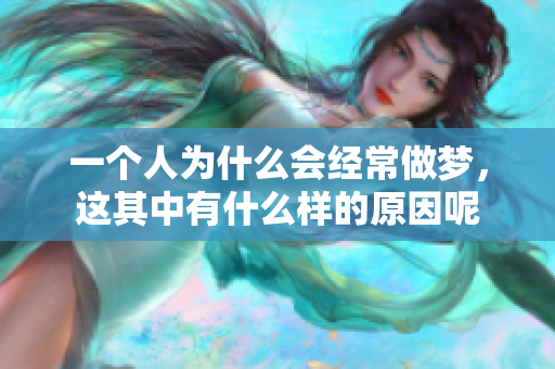 一个人为什么会经常做梦，这其中有什么样的原因呢