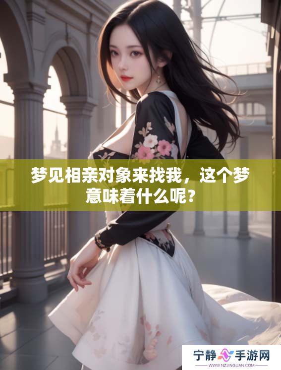 梦见相亲对象来找我，这个梦意味着什么呢？