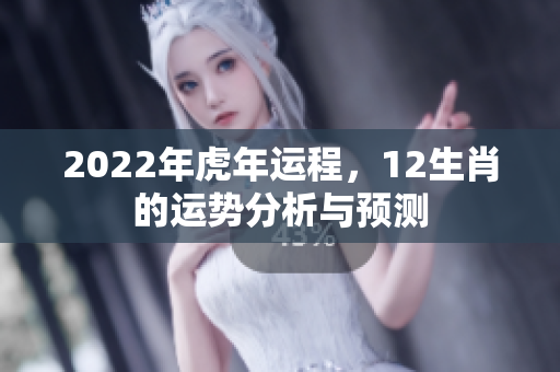 2022年虎年运程，12生肖的运势分析与预测
