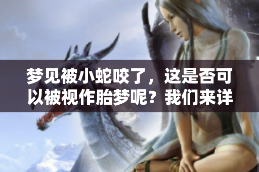 梦见被小蛇咬了，这是否可以被视作胎梦呢？我们来详细探讨一下。