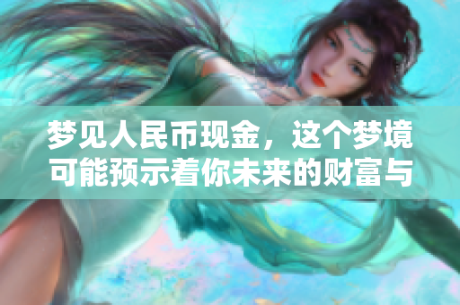 梦见人民币现金，这个梦境可能预示着你未来的财富与运势。