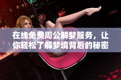 在线免费周公解梦服务，让你轻松了解梦境背后的秘密中国